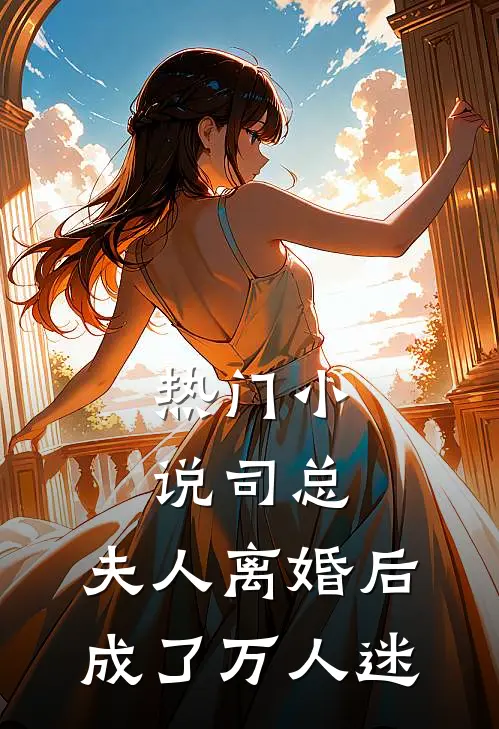 热门小说司总，夫人离婚后成了万人迷