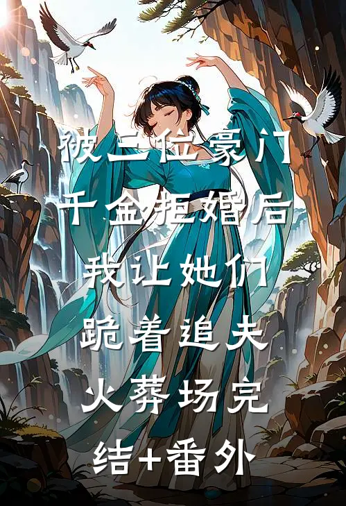 被三位豪门千金拒婚后，我让她们跪着追夫火葬场完结+番外