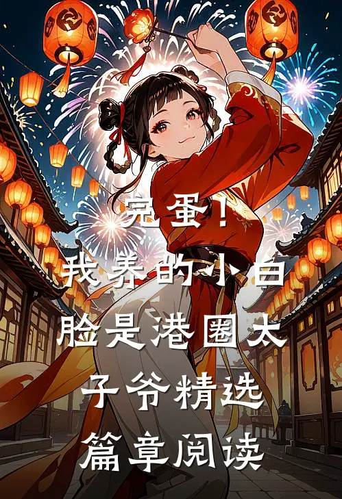 完蛋！我养的小白脸是港圈太子爷精选篇章阅读