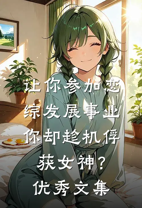让你参加恋综发展事业，你却趁机俘获女神？优秀文集