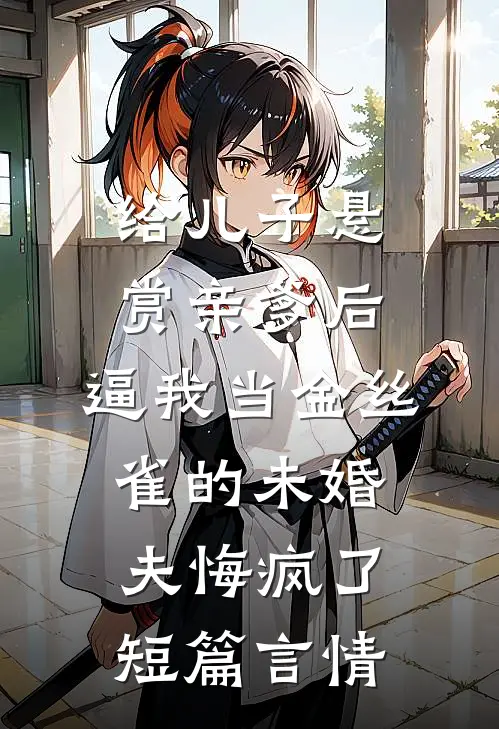 给儿子悬赏亲爹后，逼我当金丝雀的未婚夫悔疯了短篇言情