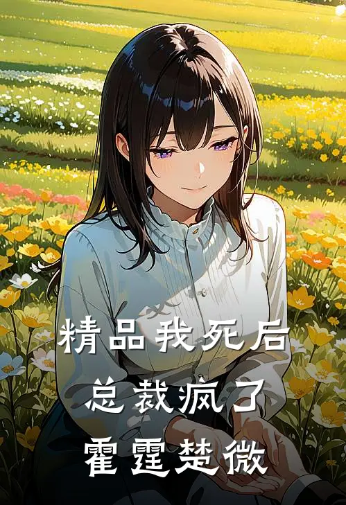 精品我死后总裁疯了霍霆楚微