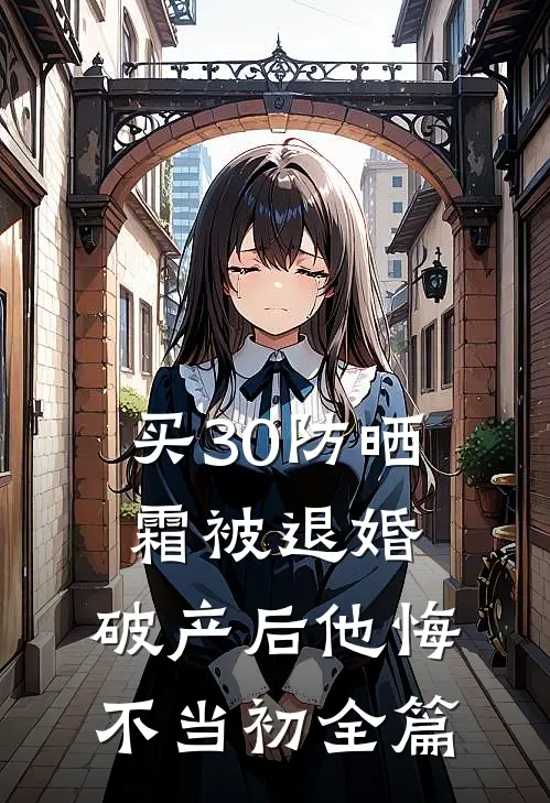 买30防晒霜被退婚，破产后他悔不当初全篇