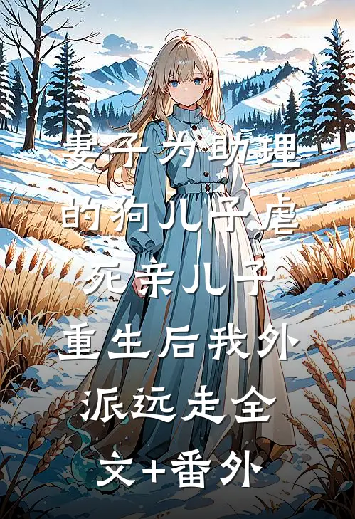 妻子为助理的狗儿子虐死亲儿子，重生后我外派远走全文+番外