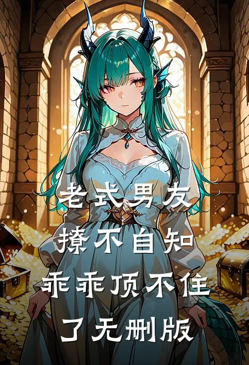 老式男友撩不自知，乖乖顶不住了无删版