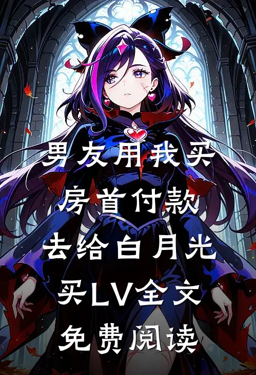 男友用我买房首付款，去给白月光买LV全文免费阅读