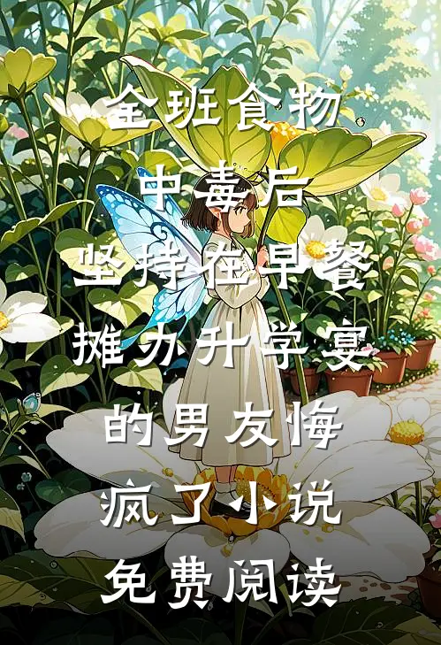 全班食物中毒后，坚持在早餐摊办升学宴的男友悔疯了小说免费阅读