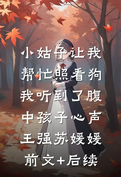 小姑子让我帮忙照看狗，我听到了腹中孩子心声王强苏媛媛前文+后续
