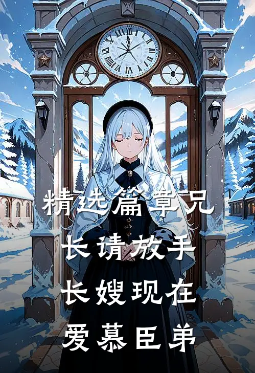 精选篇章兄长请放手，长嫂现在爱慕臣弟