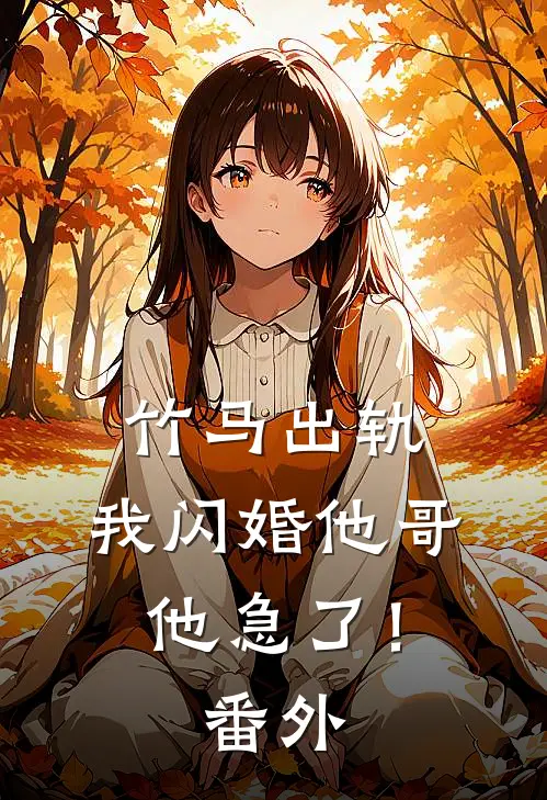 竹马出轨，我闪婚他哥，他急了！番外