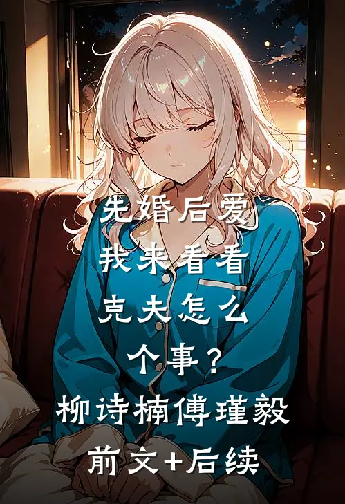 先婚后爱：我来看看克夫怎么个事？柳诗楠傅瑾毅前文+后续