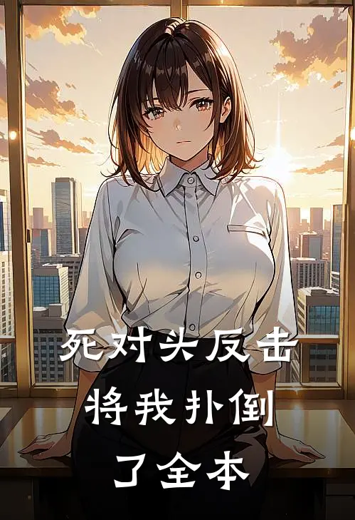 死对头反击，将我扑倒了全本