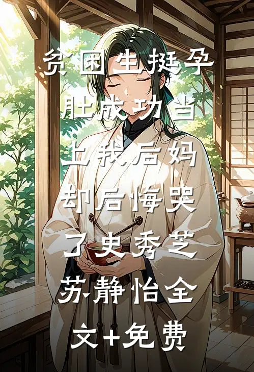 贫困生挺孕肚成功当上我后妈，却后悔哭了史秀芝苏静怡全文+免费