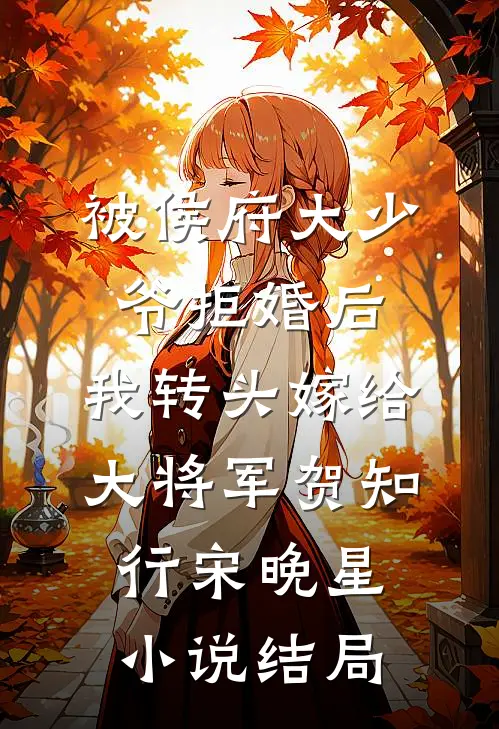 被侯府大少爷拒婚后，我转头嫁给大将军贺知行宋晚星小说结局