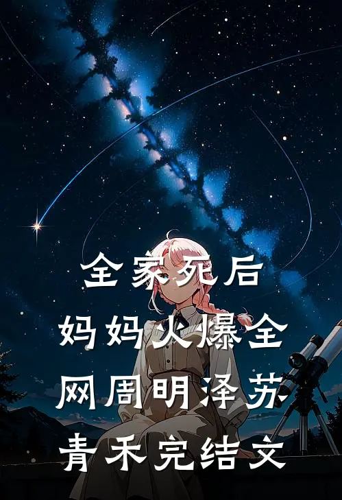 全家死后，妈妈火爆全网周明泽苏青禾完结文