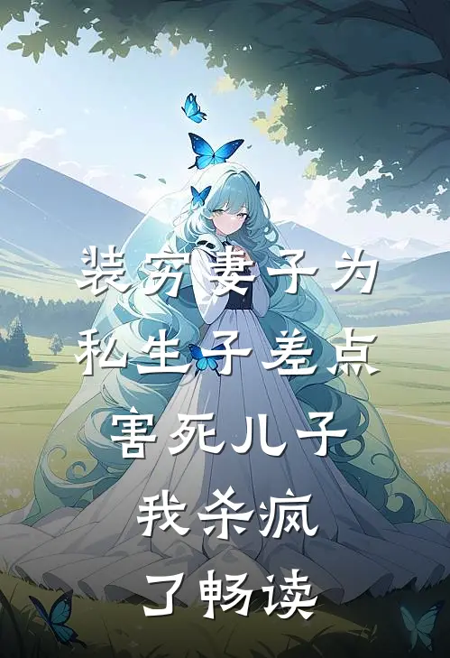 装穷妻子为私生子差点害死儿子，我杀疯了畅读