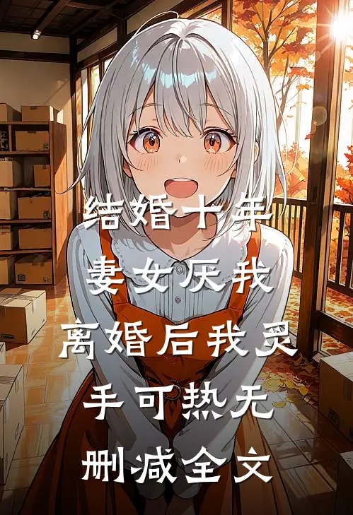 结婚十年，妻女厌我，离婚后我炙手可热无删减全文