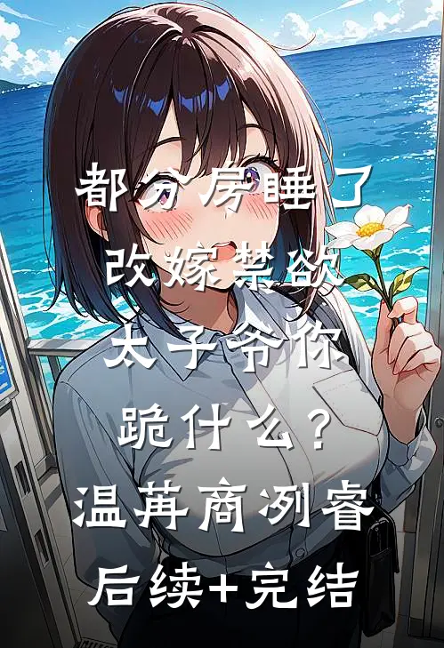 都分房睡了，改嫁禁欲太子爷你跪什么？温苒商冽睿后续+完结
