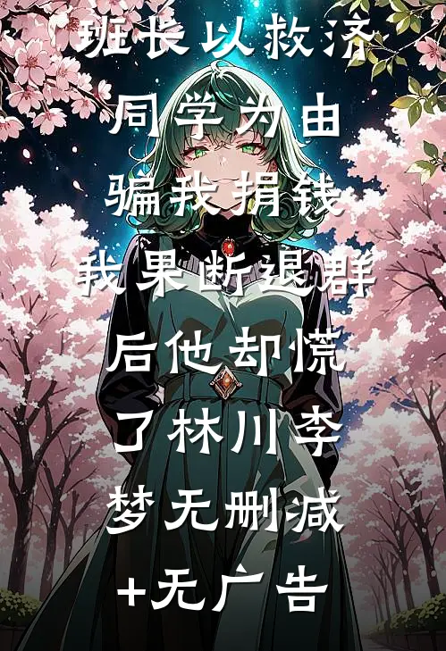 班长以救济同学为由骗我捐钱，我果断退群后他却慌了林川李梦无删减+无广告