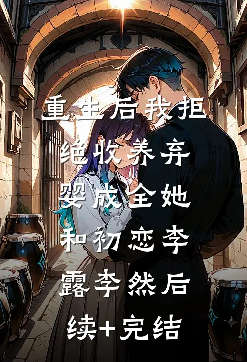 重生后我拒绝收养弃婴成全她和初恋李露李然后续+完结