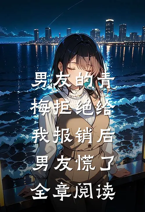 男友的青梅拒绝给我报销后，男友慌了全章阅读
