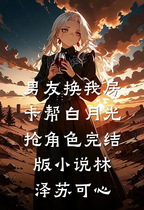 男友换我房卡帮白月光抢角色完结版小说林泽苏可心