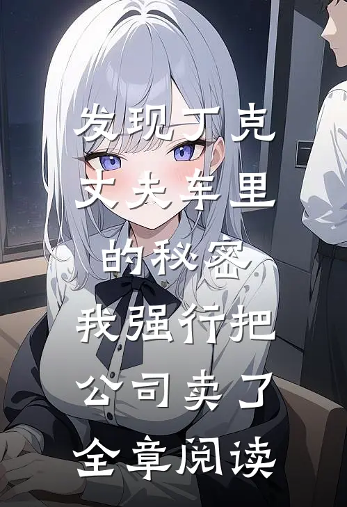 发现丁克丈夫车里的秘密，我强行把公司卖了全章阅读