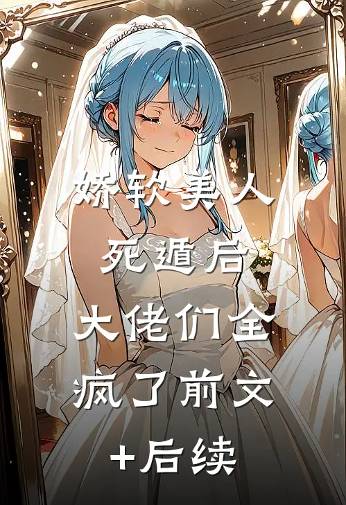 娇软美人死遁后，大佬们全疯了前文+后续