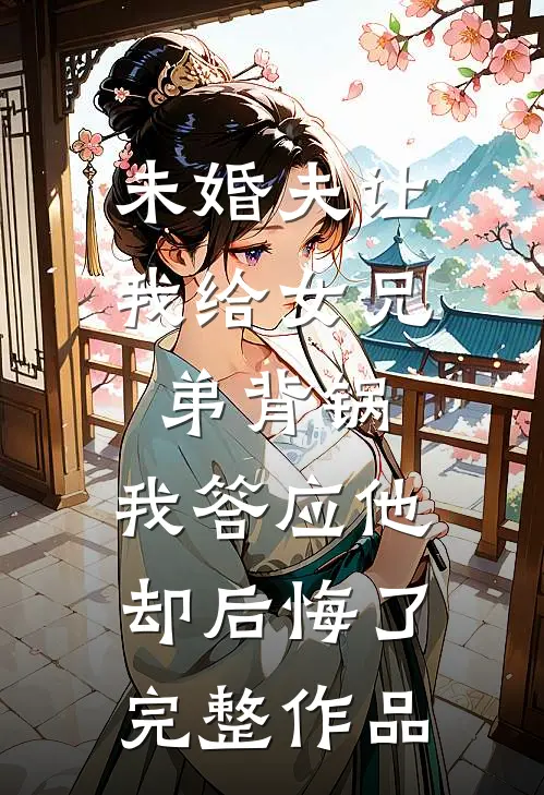 未婚夫让我给女兄弟背锅，我答应他却后悔了完整作品