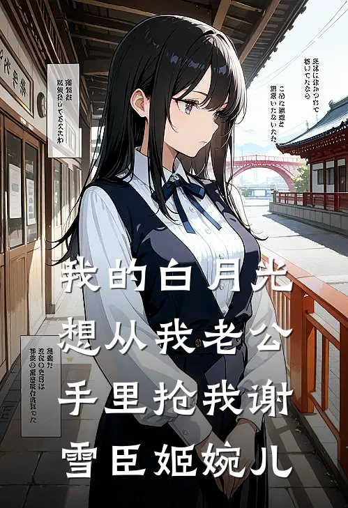 我的白月光想从我老公手里抢我谢雪臣姬婉儿
