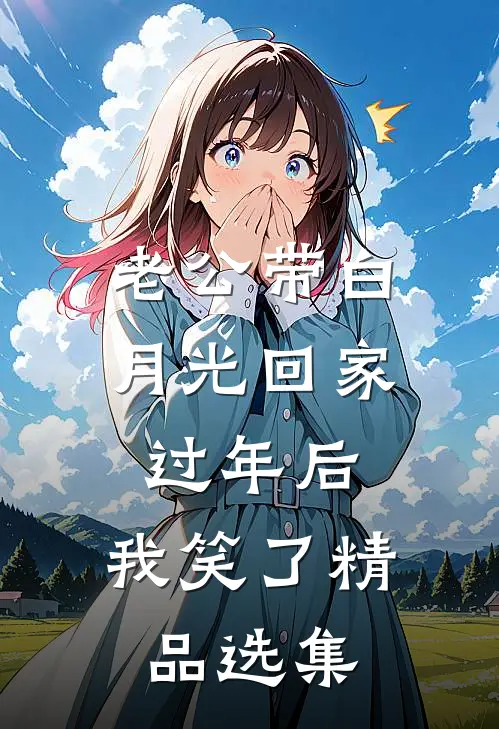 老公带白月光回家过年后，我笑了精品选集