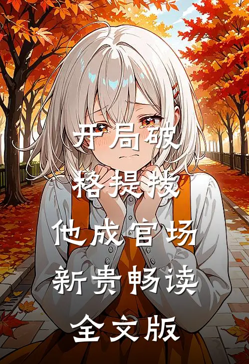 开局破格提拔，他成官场新贵畅读全文版
