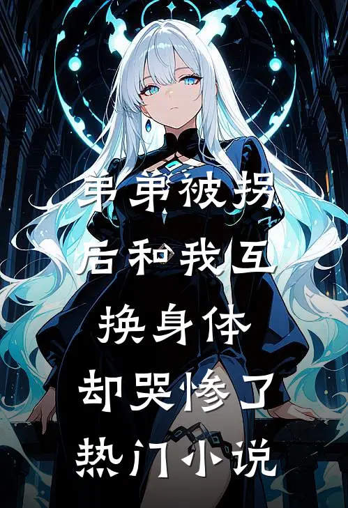 弟弟被拐后和我互换身体，却哭惨了热门小说
