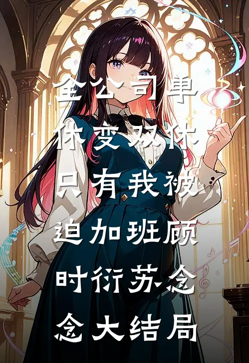 全公司单休变双休，只有我被迫加班顾时衍苏念念大结局