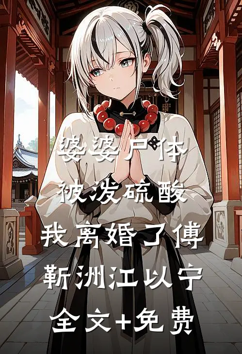 婆婆尸体被泼硫酸，我离婚了傅靳洲江以宁全文+免费