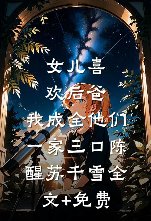 女儿喜欢后爸，我成全他们一家三口陈醒苏千雪全文+免费