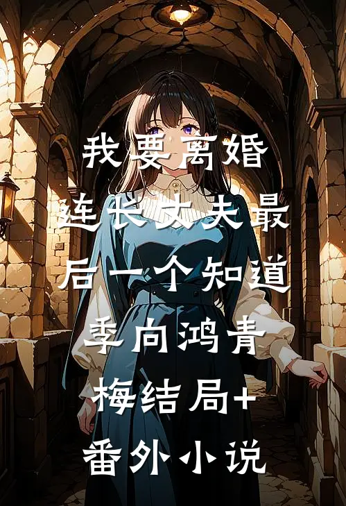 我要离婚，连长丈夫最后一个知道季向鸿青梅结局+番外小说