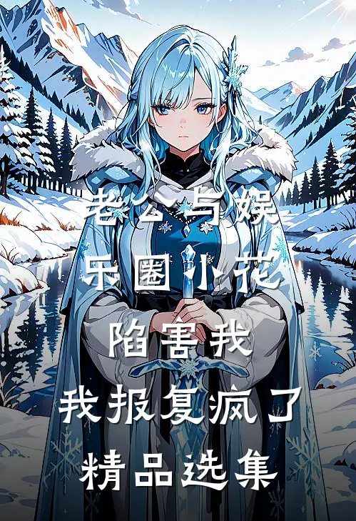 老公与娱乐圈小花陷害我，我报复疯了精品选集