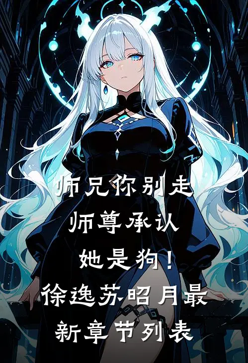 师兄你别走，师尊承认她是狗！徐逸苏昭月最新章节列表