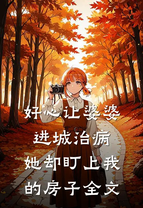 好心让婆婆进城治病，她却盯上我的房子全文