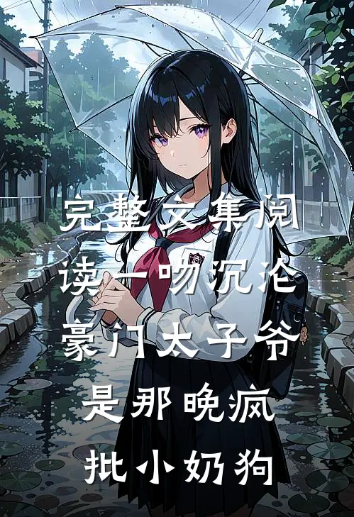 完整文集阅读一吻沉沦，豪门太子爷是那晚疯批小奶狗