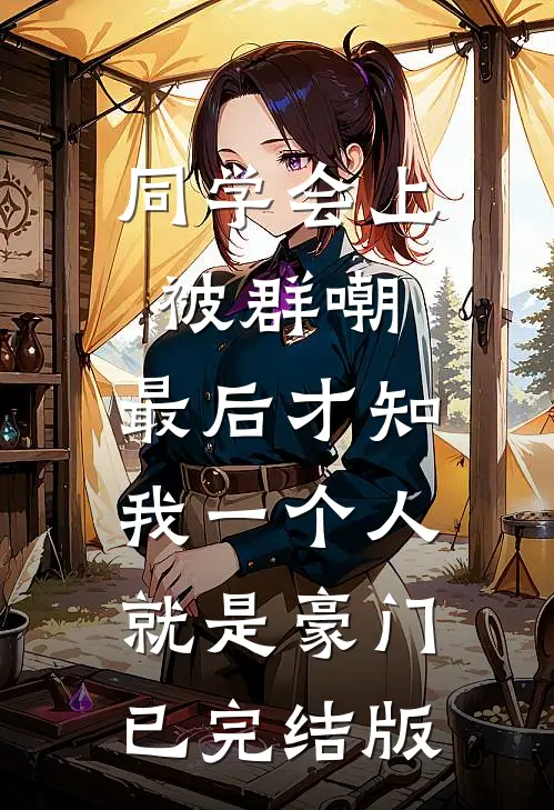 同学会上被群嘲，最后才知我一个人就是豪门已完结版