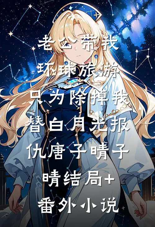 老公带我环球旅游，只为除掉我替白月光报仇唐子晴子晴结局+番外小说