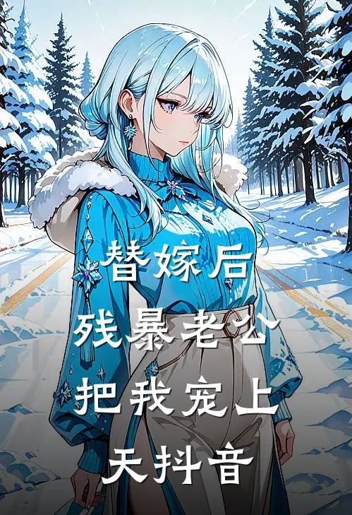 替嫁后，残暴老公把我宠上天抖音