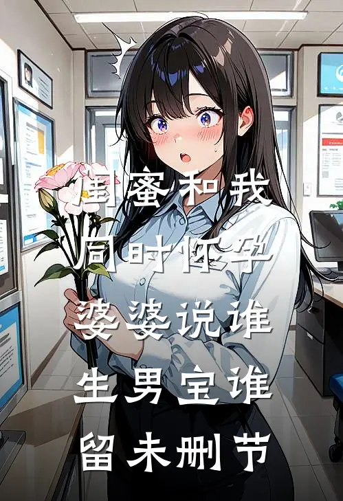 闺蜜和我同时怀孕，婆婆说谁生男宝谁留未删节