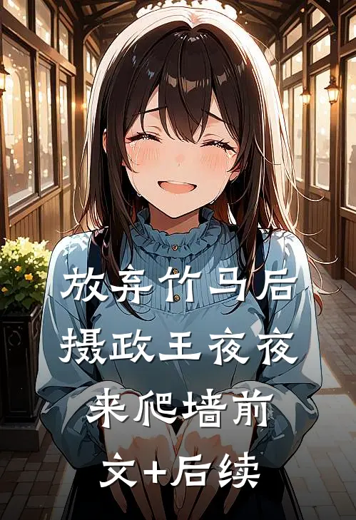 放弃竹马后，摄政王夜夜来爬墙前文+后续