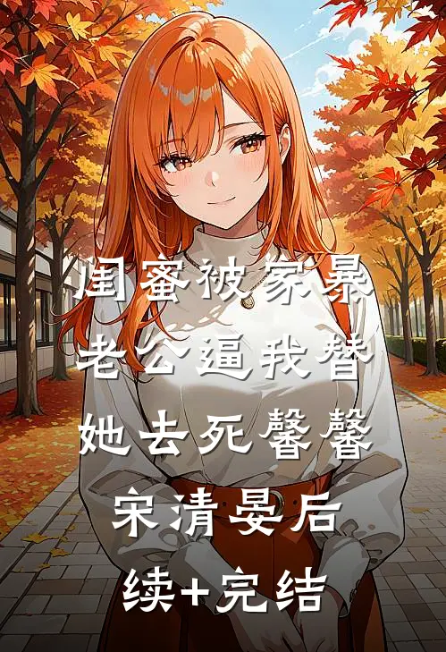 闺蜜被家暴，老公逼我替她去死馨馨宋清晏后续+完结