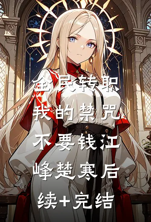 全民转职：我的禁咒不要钱江峰楚寒后续+完结