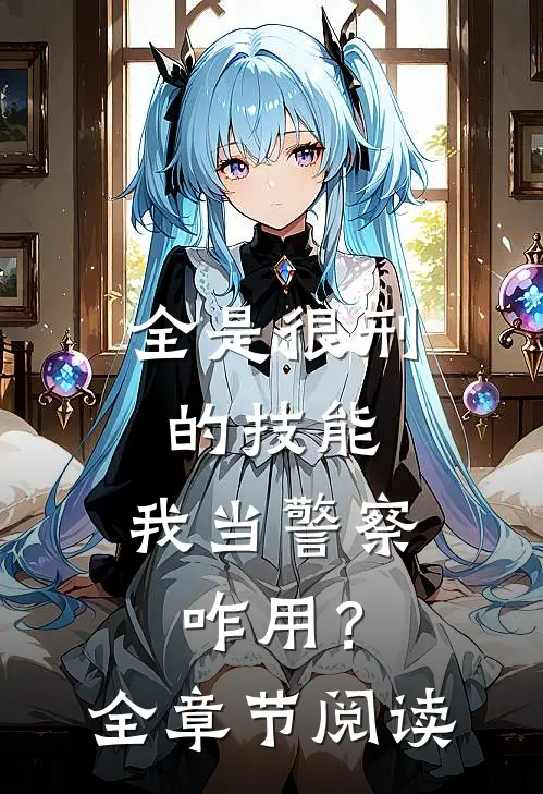全是很刑的技能，我当警察咋用？全章节阅读