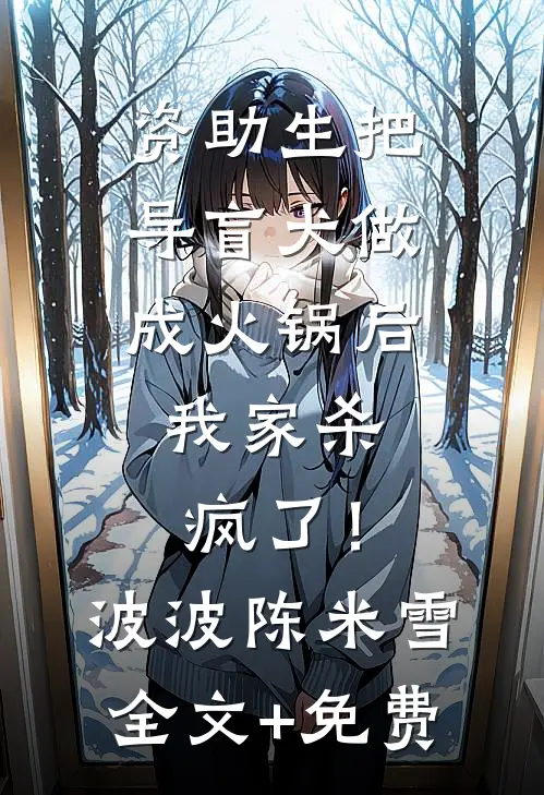 资助生把导盲犬做成火锅后，我家杀疯了！波波陈米雪全文+免费